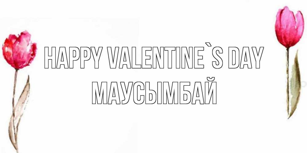Greetings card с именем, МАУСЫМБАЙ Happy Valentine`s Day Открытки на день всех влюбленных с тюльпанами акварелью Greetings with text for free download 